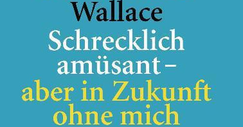 david foster wallace: &bdquo;schrecklich am&uuml;sant - aber in zukunft ohne mich&ldquo;